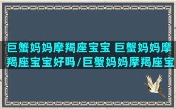 巨蟹妈妈摩羯座宝宝 巨蟹妈妈摩羯座宝宝好吗/巨蟹妈妈摩羯座宝宝 巨蟹妈妈摩羯座宝宝好吗-我的网站